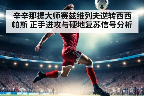 辛辛那提大师赛兹维列夫逆转西西帕斯 正手进攻与硬地复苏信号分析