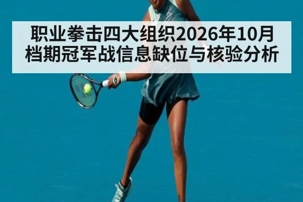 职业拳击四大组织2026年10月档期冠军战信息缺位与核验分析