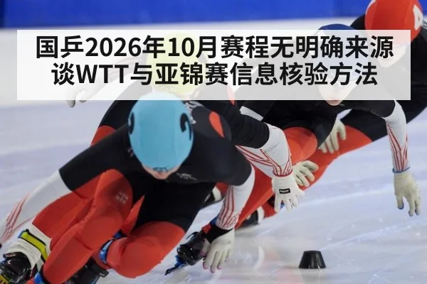 国乒2026年10月赛程无明确来源 谈WTT与亚锦赛信息核验方法