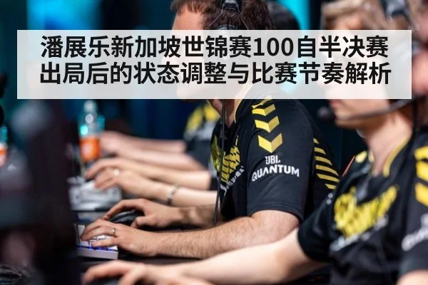 潘展乐新加坡世锦赛100自半决赛出局后的状态调整与比赛节奏解析